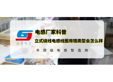 谷景告訴你立式繞線電感線圈用錯(cuò)類型會(huì)怎么樣